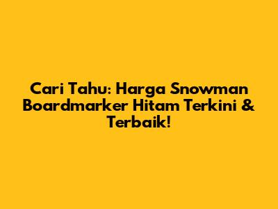 Cari Tahu: Harga Snowman Boardmarker Hitam Terkini & Terbaik!