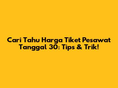 Cari Tahu Harga Tiket Pesawat Tanggal 30: Tips & Trik!