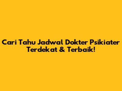 Cari Tahu Jadwal Dokter Psikiater Terdekat & Terbaik!