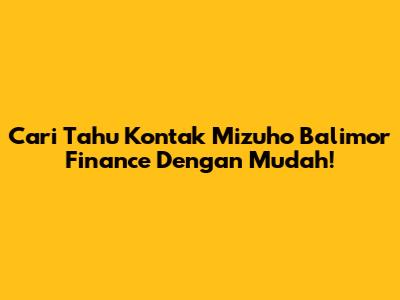 Cari Tahu Kontak Mizuho Balimor Finance Dengan Mudah!