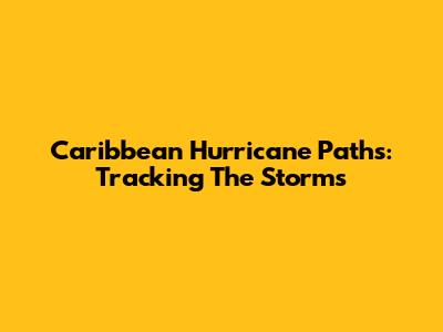 Caribbean Hurricane Paths: Tracking The Storms