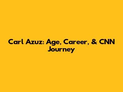 Carl Azuz: Age, Career, & CNN Journey