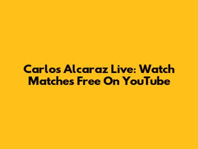 Carlos Alcaraz Live: Watch Matches Free On YouTube
