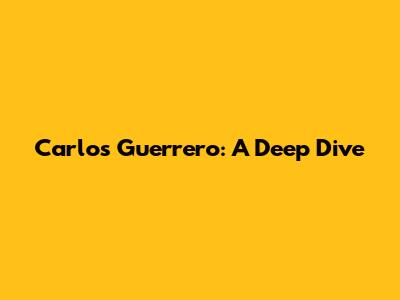 Carlos Guerrero: A Deep Dive