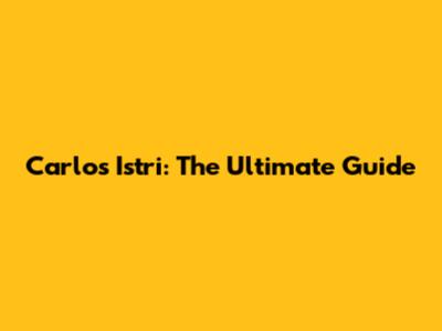 Carlos Istri: The Ultimate Guide