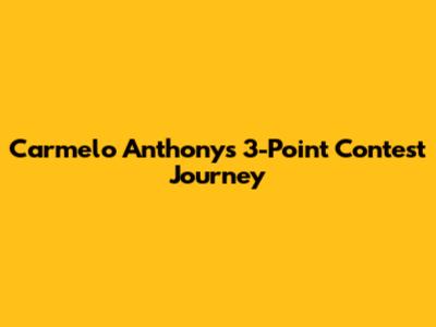 Carmelo Anthony's 3-Point Contest Journey