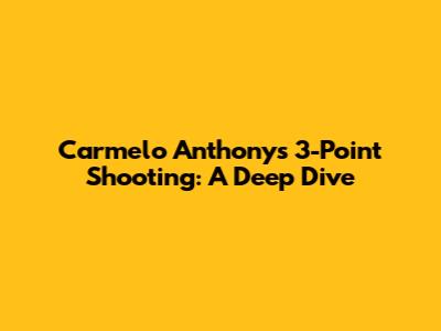 Carmelo Anthony's 3-Point Shooting: A Deep Dive