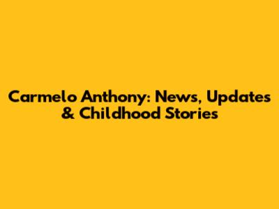Carmelo Anthony: News, Updates & Childhood Stories