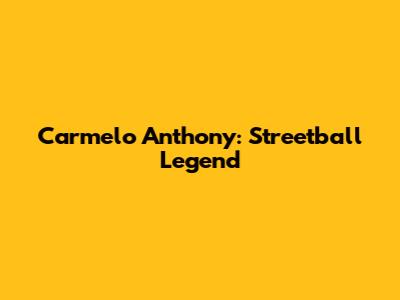 Carmelo Anthony: Streetball Legend
