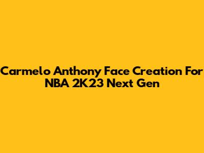 Carmelo Anthony Face Creation For NBA 2K23 Next Gen
