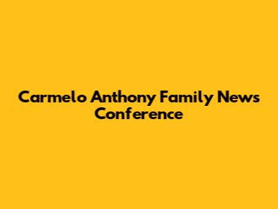 Carmelo Anthony Family News Conference