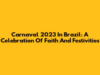 Carnaval 2023 In Brazil: A Celebration Of Faith And Festivities