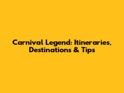 Carnival Legend: Itineraries, Destinations & Tips