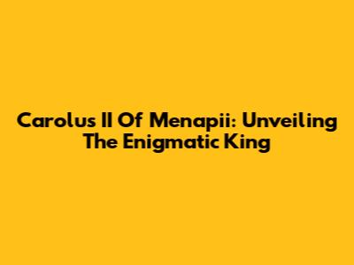 Carolus II Of Menapii: Unveiling The Enigmatic King