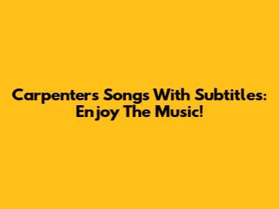 Carpenters Songs With Subtitles: Enjoy The Music!
