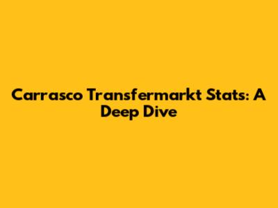 Carrasco Transfermarkt Stats: A Deep Dive