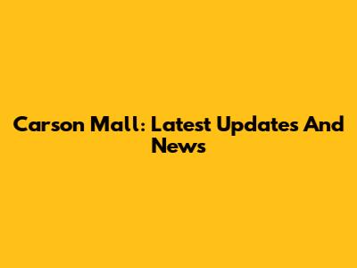 Carson Mall: Latest Updates And News