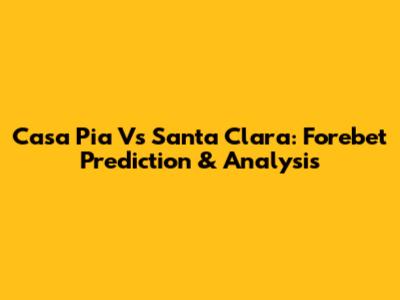 Casa Pia Vs Santa Clara: Forebet Prediction & Analysis