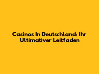 Casinos In Deutschland: Ihr Ultimativer Leitfaden