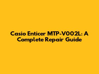 Casio Enticer MTP-V002L: A Complete Repair Guide