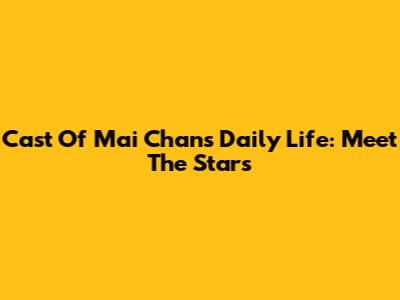 Cast Of Mai Chan's Daily Life: Meet The Stars