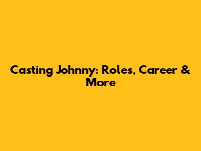 Casting Johnny: Roles, Career & More