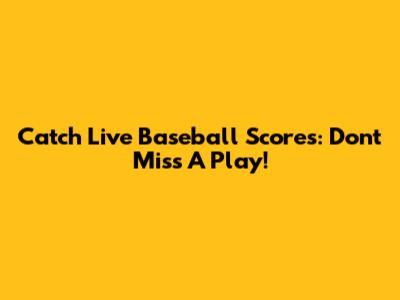 Catch Live Baseball Scores: Don't Miss A Play!