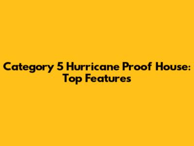 Category 5 Hurricane Proof House: Top Features