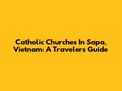 Catholic Churches In Sapa, Vietnam: A Traveler's Guide