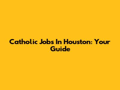 Catholic Jobs In Houston: Your Guide