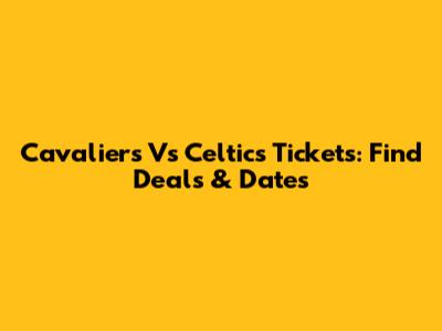 Cavaliers Vs Celtics Tickets: Find Deals & Dates