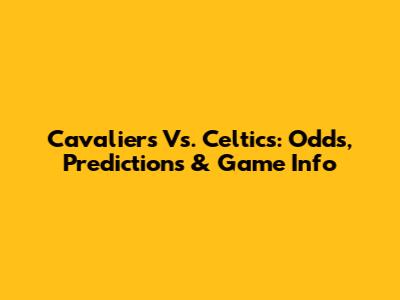 Cavaliers Vs. Celtics: Odds, Predictions & Game Info