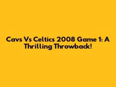 Cavs Vs Celtics 2008 Game 1: A Thrilling Throwback!