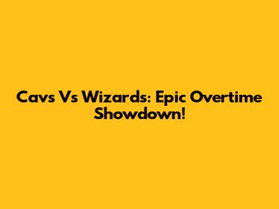 Cavs Vs Wizards: Epic Overtime Showdown!