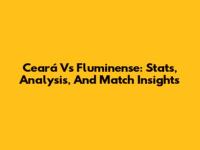 Ceará Vs Fluminense: Stats, Analysis, And Match Insights