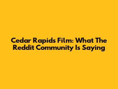 Cedar Rapids Film: What The Reddit Community Is Saying