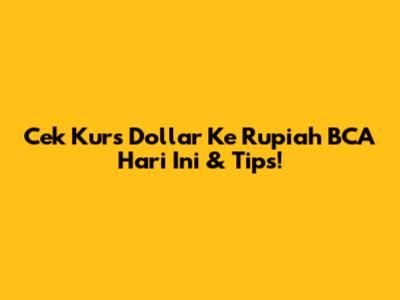 Cek Kurs Dollar Ke Rupiah BCA Hari Ini & Tips!