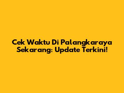 Cek Waktu Di Palangkaraya Sekarang: Update Terkini!