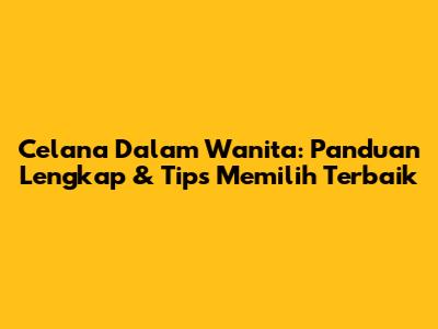 Celana Dalam Wanita: Panduan Lengkap & Tips Memilih Terbaik