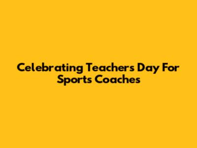 Celebrating Teachers Day For Sports Coaches