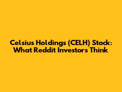 Celsius Holdings (CELH) Stock: What Reddit Investors Think