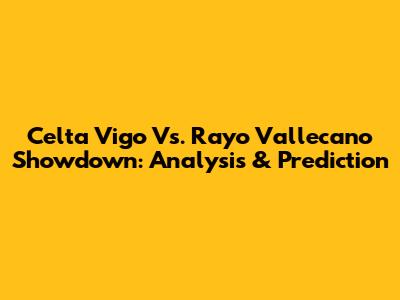 Celta Vigo Vs. Rayo Vallecano Showdown: Analysis & Prediction