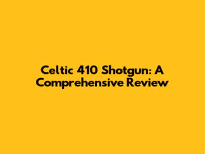 Celtic 410 Shotgun: A Comprehensive Review