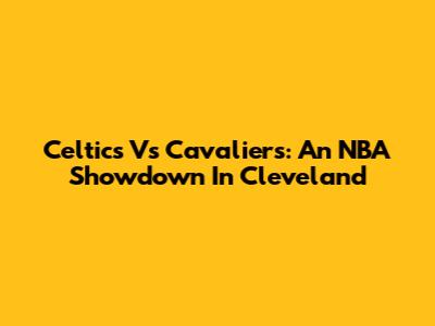 Celtics Vs Cavaliers: An NBA Showdown In Cleveland