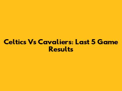 Celtics Vs Cavaliers: Last 5 Game Results