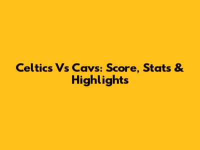 Celtics Vs Cavs: Score, Stats & Highlights