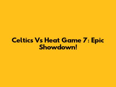 Celtics Vs Heat Game 7: Epic Showdown!