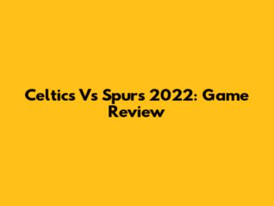 Celtics Vs Spurs 2022: Game Review