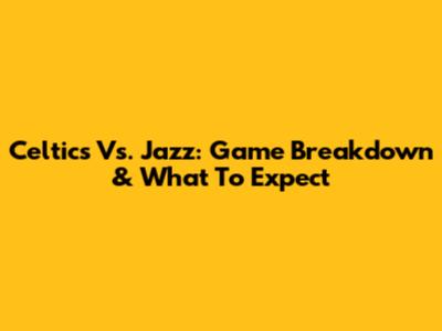 Celtics Vs. Jazz: Game Breakdown & What To Expect