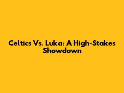 Celtics Vs. Luka: A High-Stakes Showdown